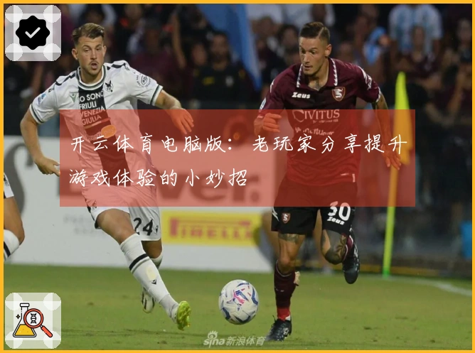 开云体育电脑版：老玩家分享提升游戏体验的小妙招