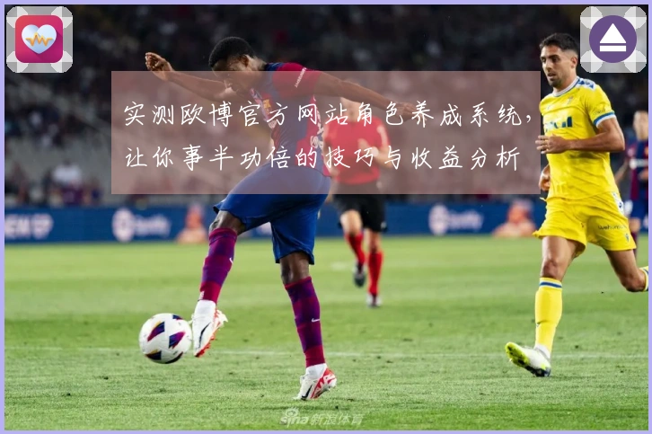 实测欧博官方网站角色养成系统，让你事半功倍的技巧与收益分析