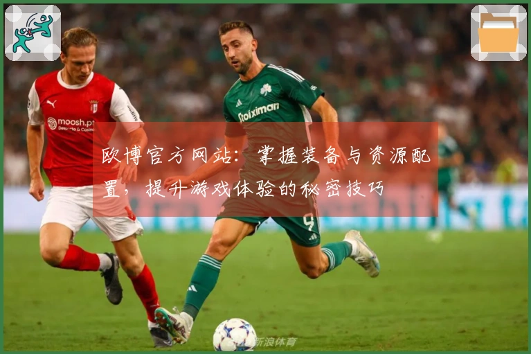 欧博官方网站：掌握装备与资源配置，提升游戏体验的秘密技巧