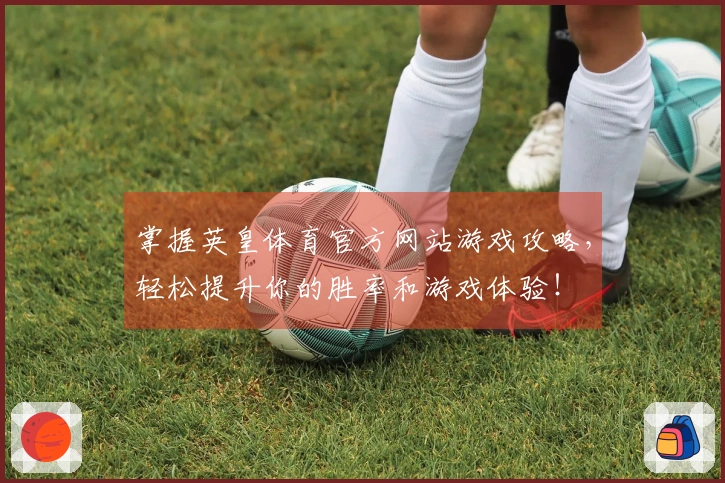 掌握英皇体育官方网站游戏攻略，轻松提升你的胜率和游戏体验！