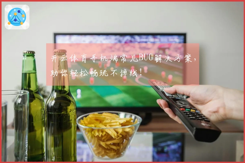 开云体育手机端常见BUG解决方案，助你轻松畅玩不掉线！