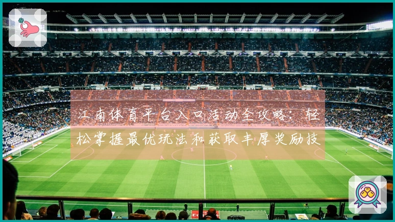 江南体育平台入口活动全攻略：轻松掌握最优玩法和获取丰厚奖励技巧