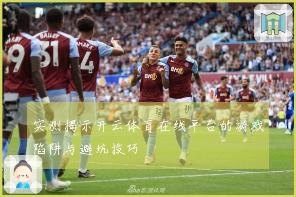 实测揭示开云体育在线平台的游戏陷阱与避坑技巧