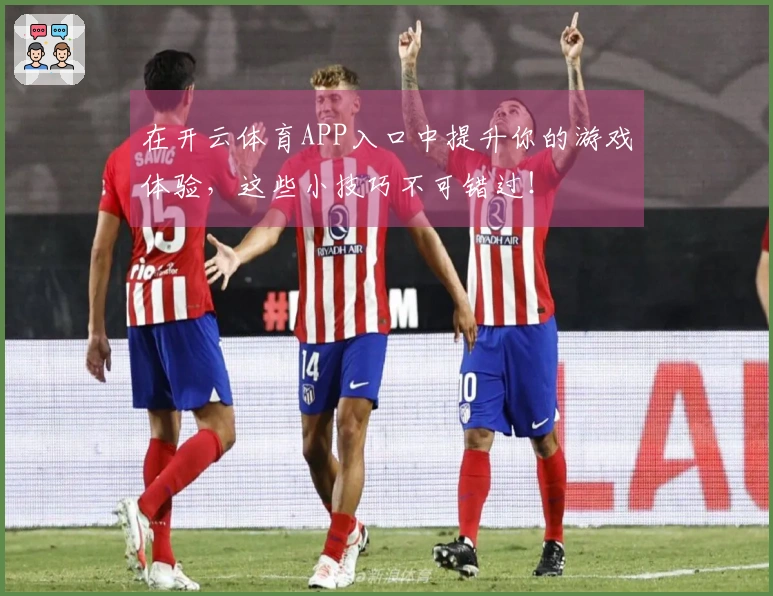 在开云体育APP入口中提升你的游戏体验，这些小技巧不可错过！