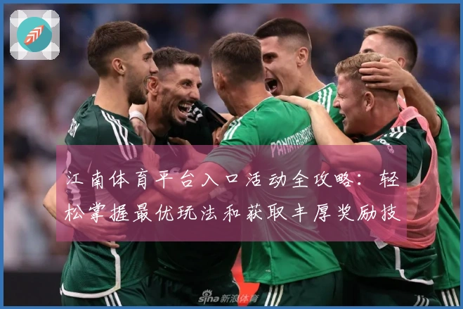 江南体育平台入口活动全攻略：轻松掌握最优玩法和获取丰厚奖励技巧
