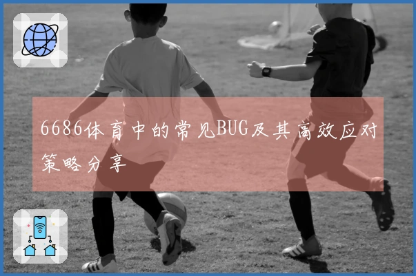 6686体育中的常见BUG及其高效应对策略分享